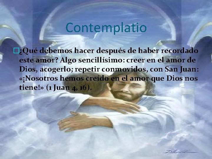 Contemplatio �¿Qué debemos hacer después de haber recordado este amor? Algo sencillísimo: creer en