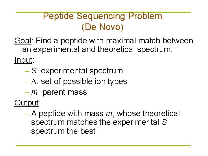 Peptide Sequencing Problem (De Novo) Goal: Find a peptide with maximal match between an