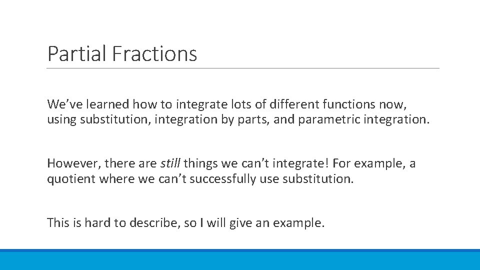 Partial Fractions We’ve learned how to integrate lots of different functions now, using substitution,