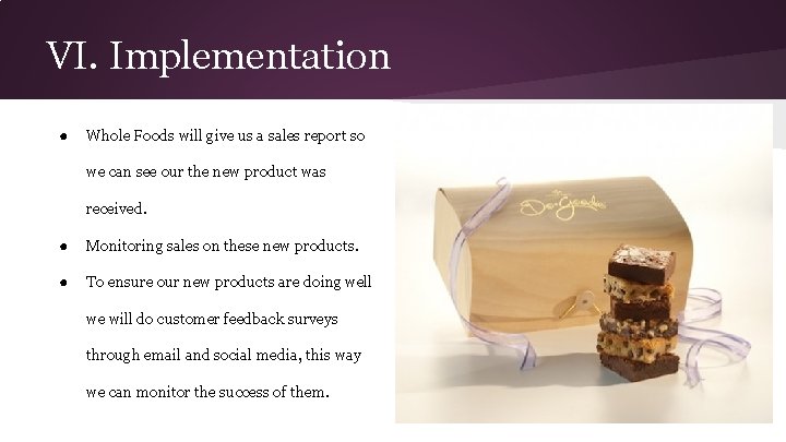 VI. Implementation ● Whole Foods will give us a sales report so we can