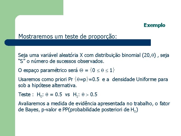 Exemplo Mostraremos um teste de proporção: Seja uma variável aleatória X com distribuição binomial