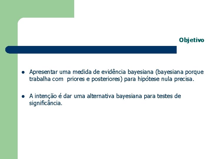 Objetivo l Apresentar uma medida de evidência bayesiana (bayesiana porque trabalha com priores e