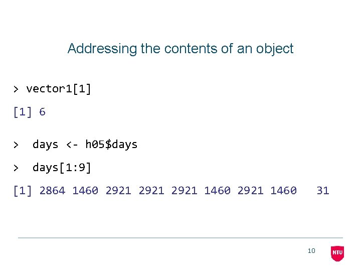 Addressing the contents of an object > vector 1[1] 6 > days <- h