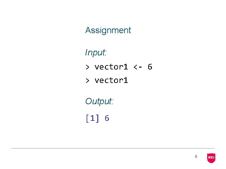 Assignment Input: > vector 1 <- 6 > vector 1 Output: [1] 6 6