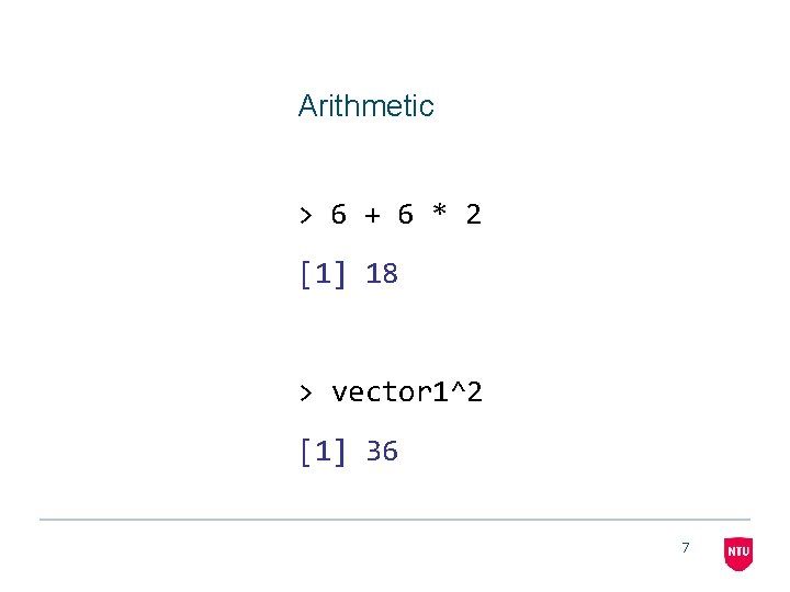 Arithmetic > 6 + 6 * 2 [1] 18 > vector 1^2 [1] 36
