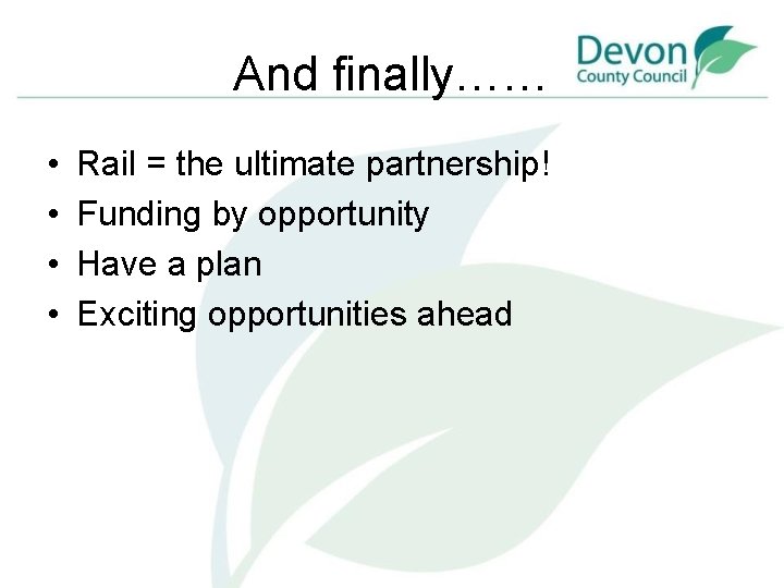 And finally…… • • Rail = the ultimate partnership! Funding by opportunity Have a