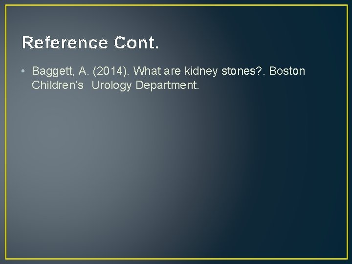 Reference Cont. • Baggett, A. (2014). What are kidney stones? . Boston Children’s Urology
