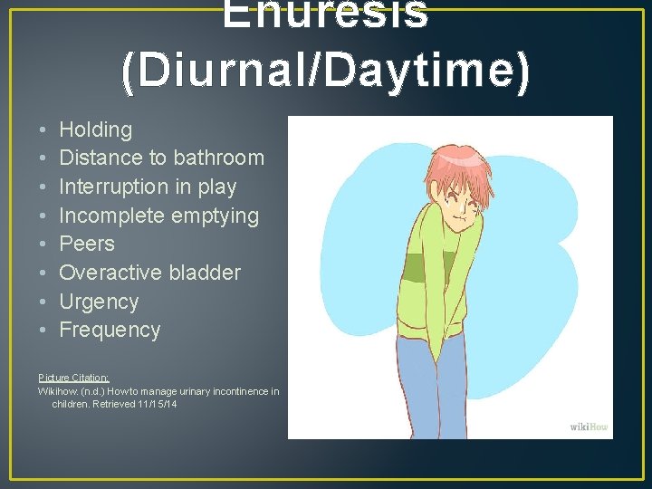 Enuresis (Diurnal/Daytime) • • Holding Distance to bathroom Interruption in play Incomplete emptying Peers