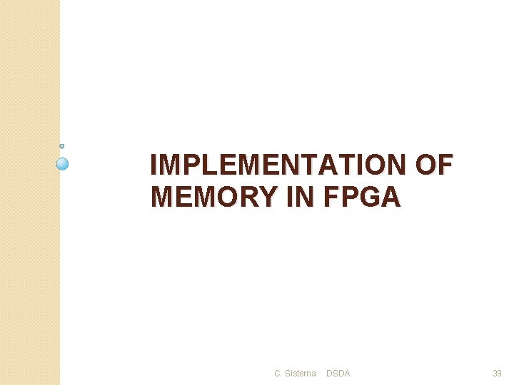 IMPLEMENTATION OF MEMORY IN FPGA C. Sisterna DSDA 39 IMPLEMENTATION OF MEMORY IN FPGA C. Sisterna DSDA 39