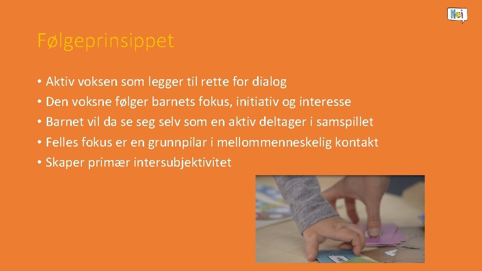 Følgeprinsippet • Aktiv voksen som legger til rette for dialog • Den voksne følger