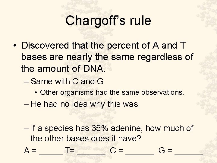 Chargoff’s rule • Discovered that the percent of A and T bases are nearly