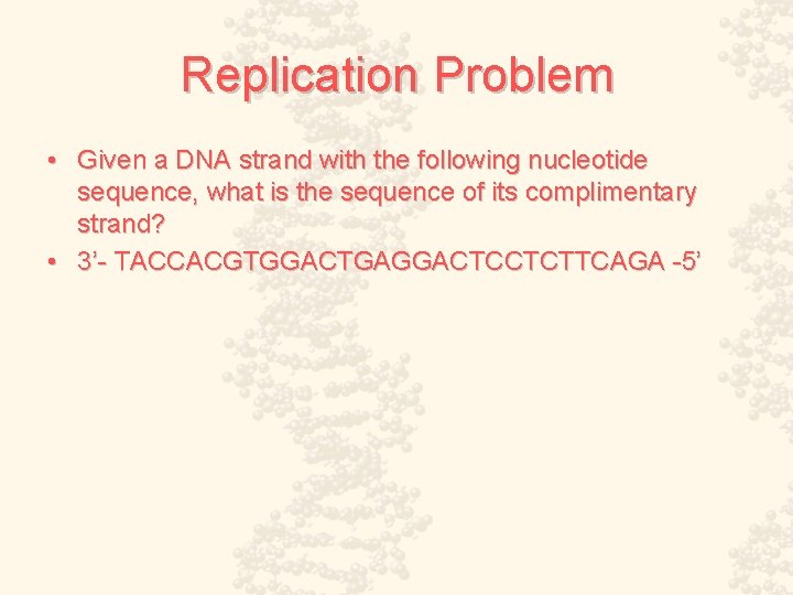 Replication Problem • Given a DNA strand with the following nucleotide sequence, what is