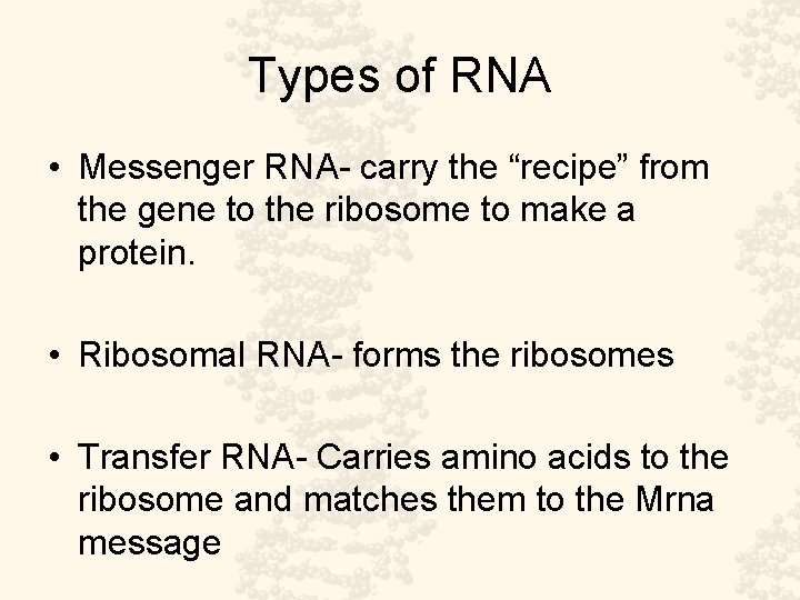 Types of RNA • Messenger RNA- carry the “recipe” from the gene to the