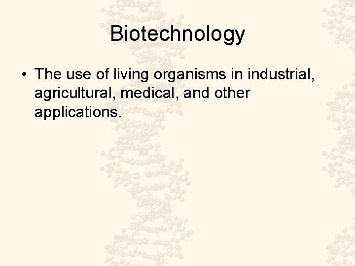 Biotechnology • The use of living organisms in industrial, agricultural, medical, and other applications.