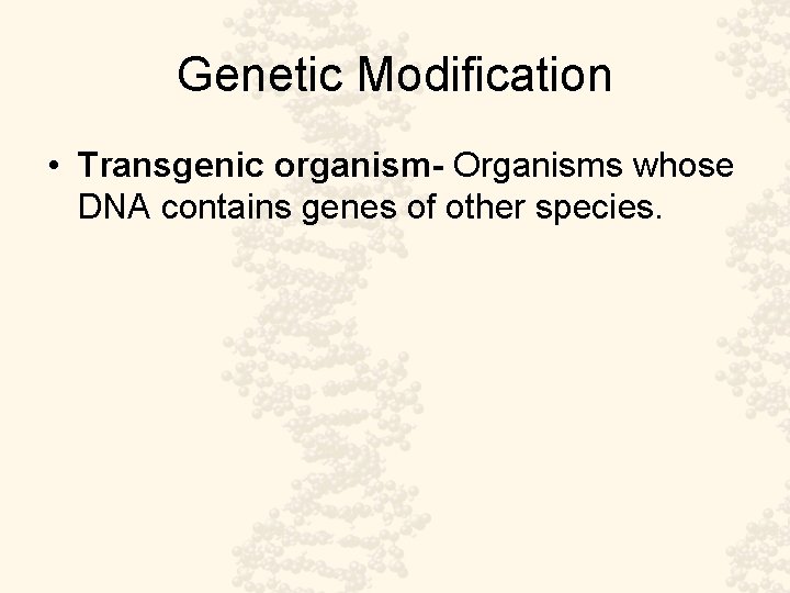 Genetic Modification • Transgenic organism- Organisms whose DNA contains genes of other species. 