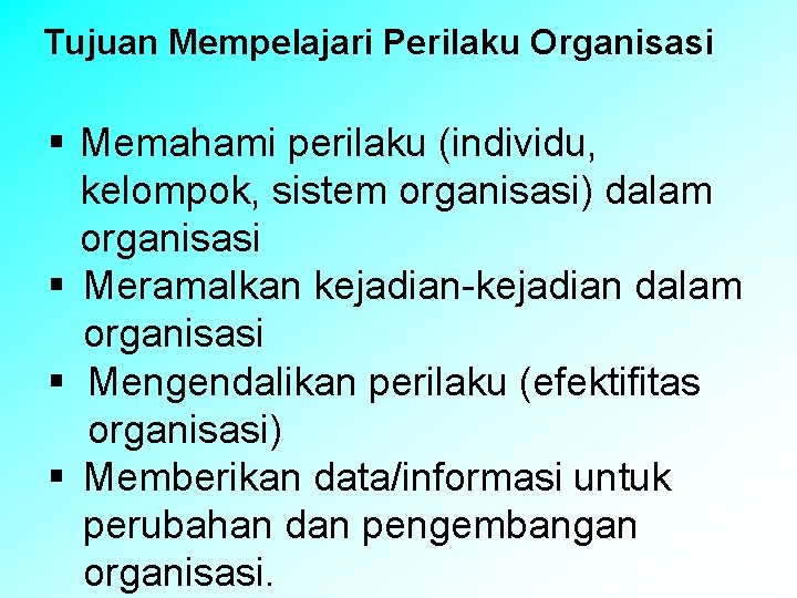 Tujuan Mempelajari Perilaku Organisasi § Memahami perilaku (individu, kelompok, sistem organisasi) dalam organisasi §