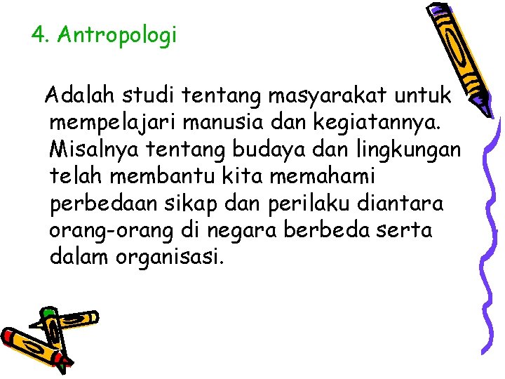 4. Antropologi Adalah studi tentang masyarakat untuk mempelajari manusia dan kegiatannya. Misalnya tentang budaya