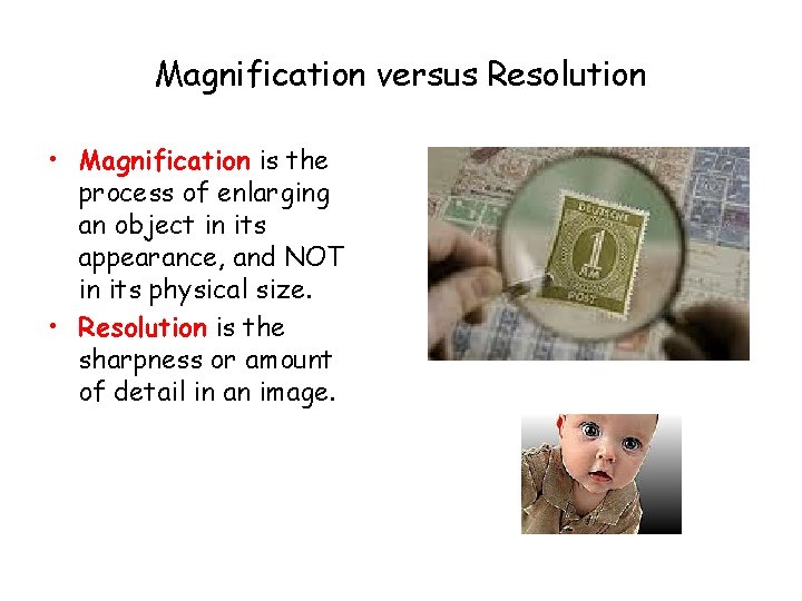 Magnification versus Resolution • Magnification is the process of enlarging an object in its