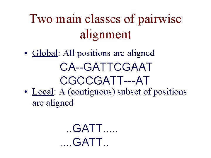 Two main classes of pairwise alignment • Global: All positions are aligned CA--GATTCGAAT CGCCGATT---AT