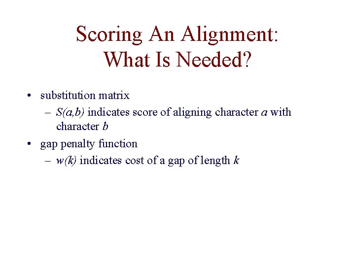 Scoring An Alignment: What Is Needed? • substitution matrix – S(a, b) indicates score