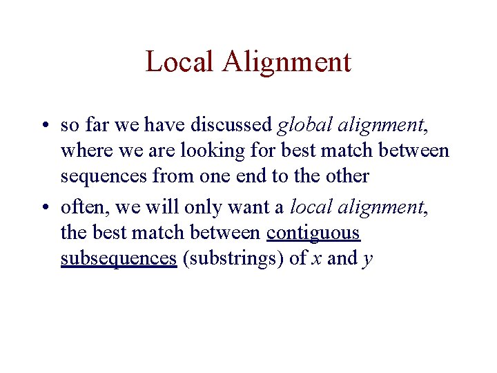 Local Alignment • so far we have discussed global alignment, where we are looking