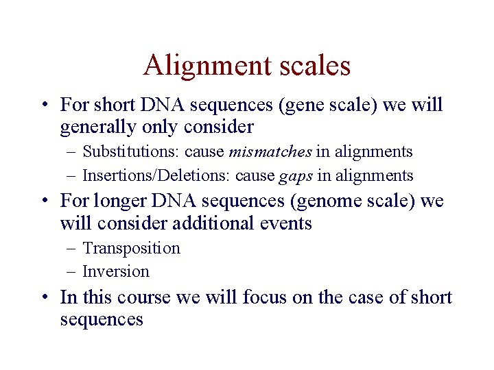 Alignment scales • For short DNA sequences (gene scale) we will generally only consider