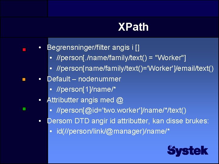 XPath • Begrensninger/filter angis i [] • //person[. /name/family/text() = "Worker"] • //person[name/family/text()='Worker']/email/text() •