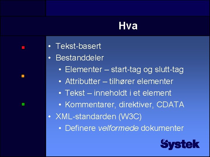 Hva • Tekst-basert • Bestanddeler • Elementer – start-tag og slutt-tag • Attributter – Hva • Tekst-basert • Bestanddeler • Elementer – start-tag og slutt-tag • Attributter –