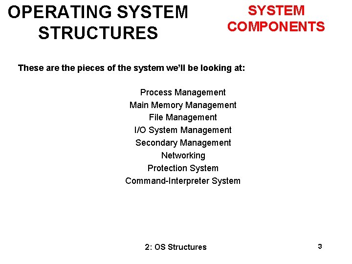 OPERATING SYSTEM STRUCTURES SYSTEM COMPONENTS These are the pieces of the system we’ll be
