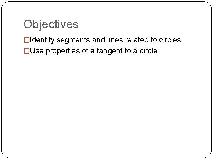 Objectives �Identify segments and lines related to circles. �Use properties of a tangent to