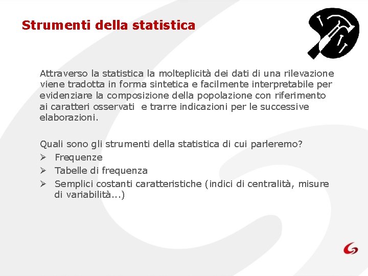 Strumenti della statistica Attraverso la statistica la molteplicità dei dati di una rilevazione viene