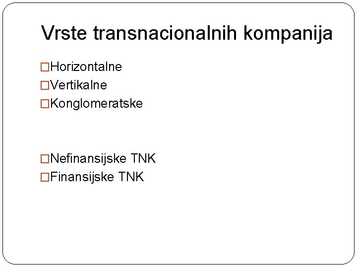Vrste transnacionalnih kompanija �Horizontalne �Vertikalne �Konglomeratske �Nefinansijske TNK �Finansijske TNK 