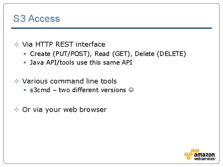 S 3 Access ² Via HTTP REST interface § Create (PUT/POST), Read (GET), Delete