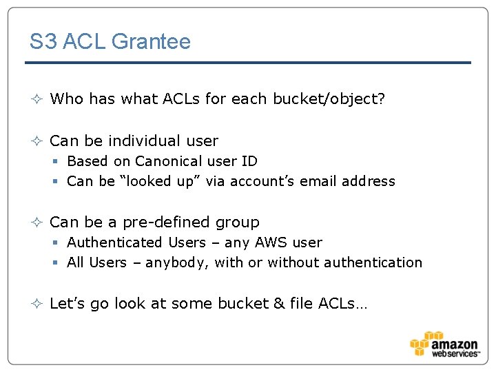 S 3 ACL Grantee ² Who has what ACLs for each bucket/object? ² Can