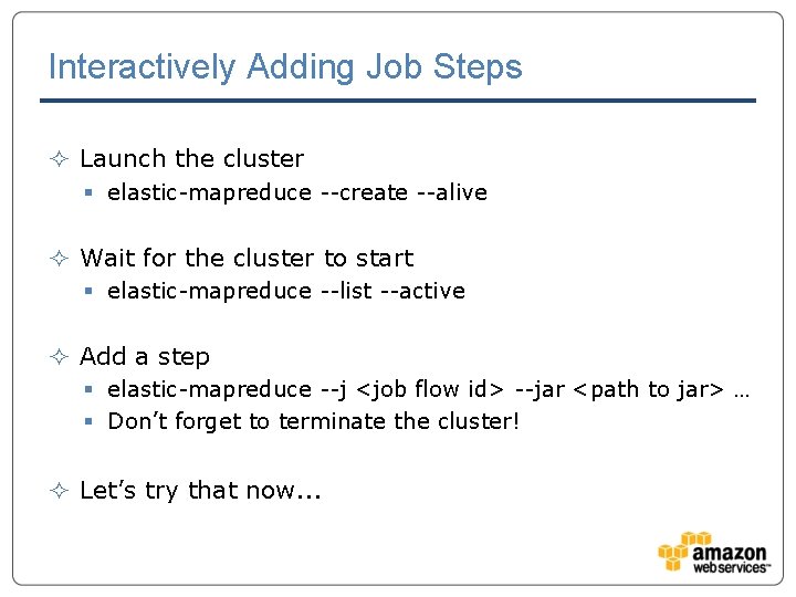 Interactively Adding Job Steps ² Launch the cluster § elastic-mapreduce --create --alive ² Wait