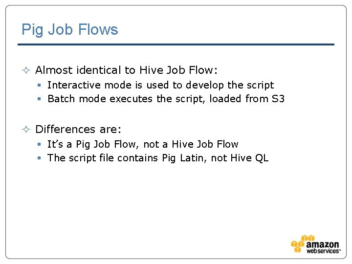 Pig Job Flows ² Almost identical to Hive Job Flow: § Interactive mode is