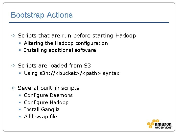 Bootstrap Actions ² Scripts that are run before starting Hadoop § Altering the Hadoop