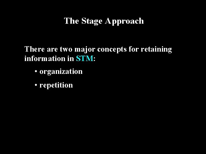The Stage Approach There are two major concepts for retaining information in STM: •