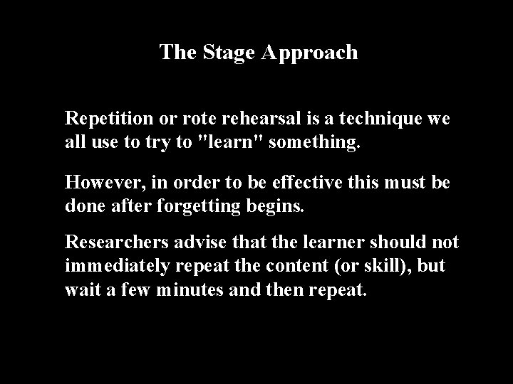 The Stage Approach Repetition or rote rehearsal is a technique we all use to