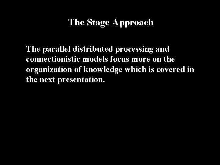 The Stage Approach The parallel distributed processing and connectionistic models focus more on the
