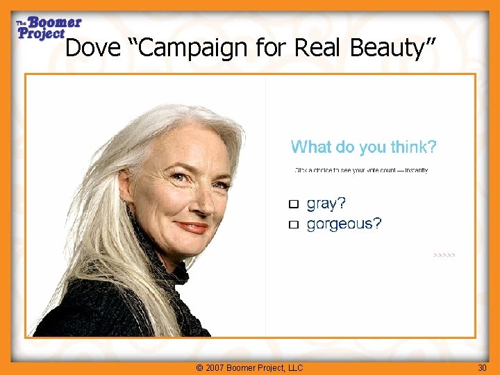 Dove “Campaign for Real Beauty” © 2007 Boomer Project, LLC 30 