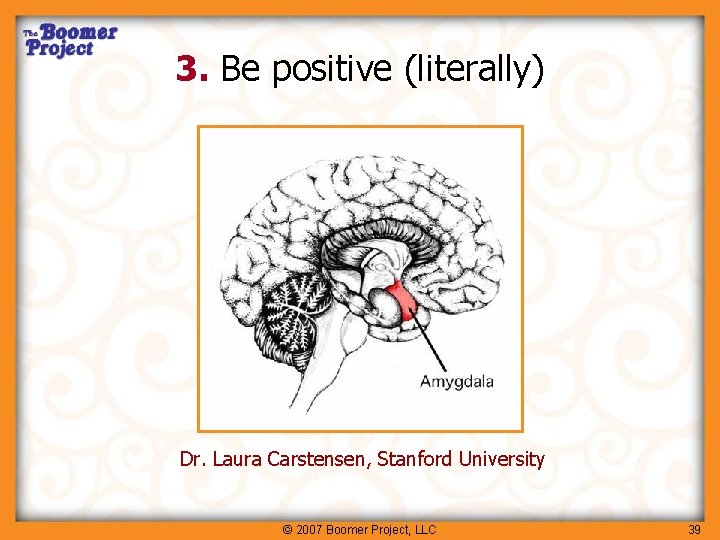 3. Be positive (literally) Dr. Laura Carstensen, Stanford University © 2007 Boomer Project, LLC