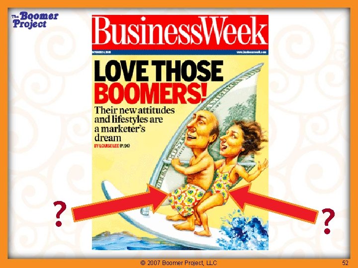 Business Week: Love Those Boomers! ? ? © 2007 Boomer Project, LLC 52 