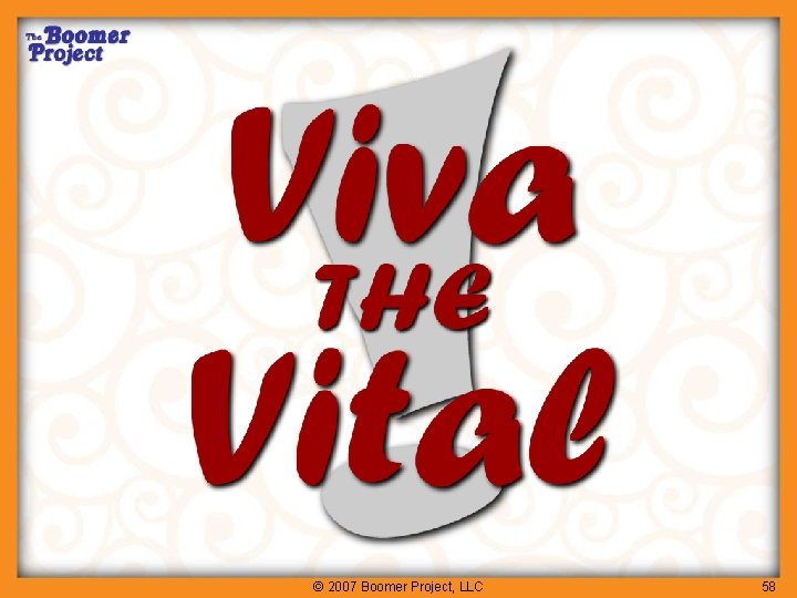 Viva the Vital © 2007 Boomer Project, LLC 58 