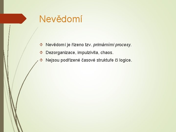 Nevědomí je řízeno tzv. primárními procesy. Dezorganizace, impulzivita, chaos. Nejsou podřízené časové struktuře či
