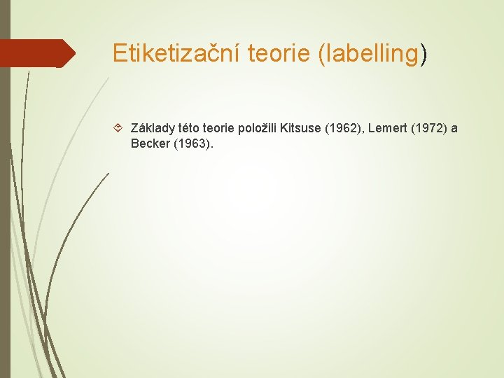 Etiketizační teorie (labelling) Základy této teorie položili Kitsuse (1962), Lemert (1972) a Becker (1963).