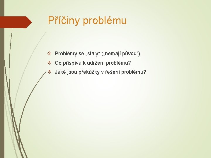 Příčiny problému Problémy se „staly“ („nemají původ“) Co přispívá k udržení problému? Jaké jsou