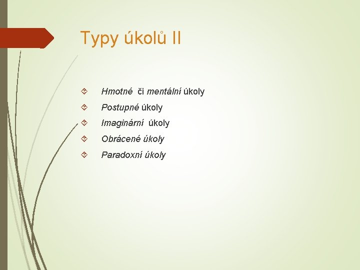 Typy úkolů II Hmotné či mentální úkoly Postupné úkoly Imaginární úkoly Obrácené úkoly Paradoxní