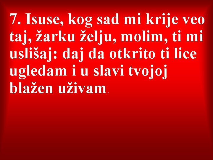 7. Isuse, kog sad mi krije veo taj, žarku želju, molim, ti mi uslišaj: