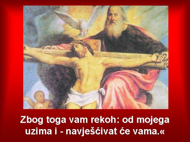 Zbog toga vam rekoh: od mojega uzima i - navješćivat će vama. « 